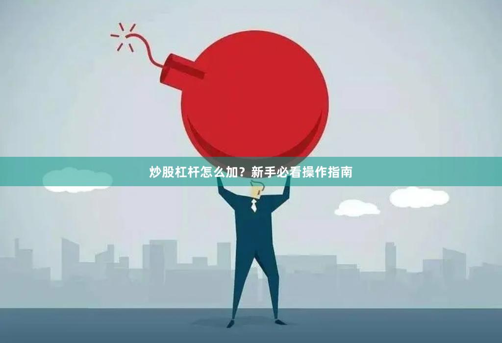 炒股杠杆怎么加？新手必看操作指南