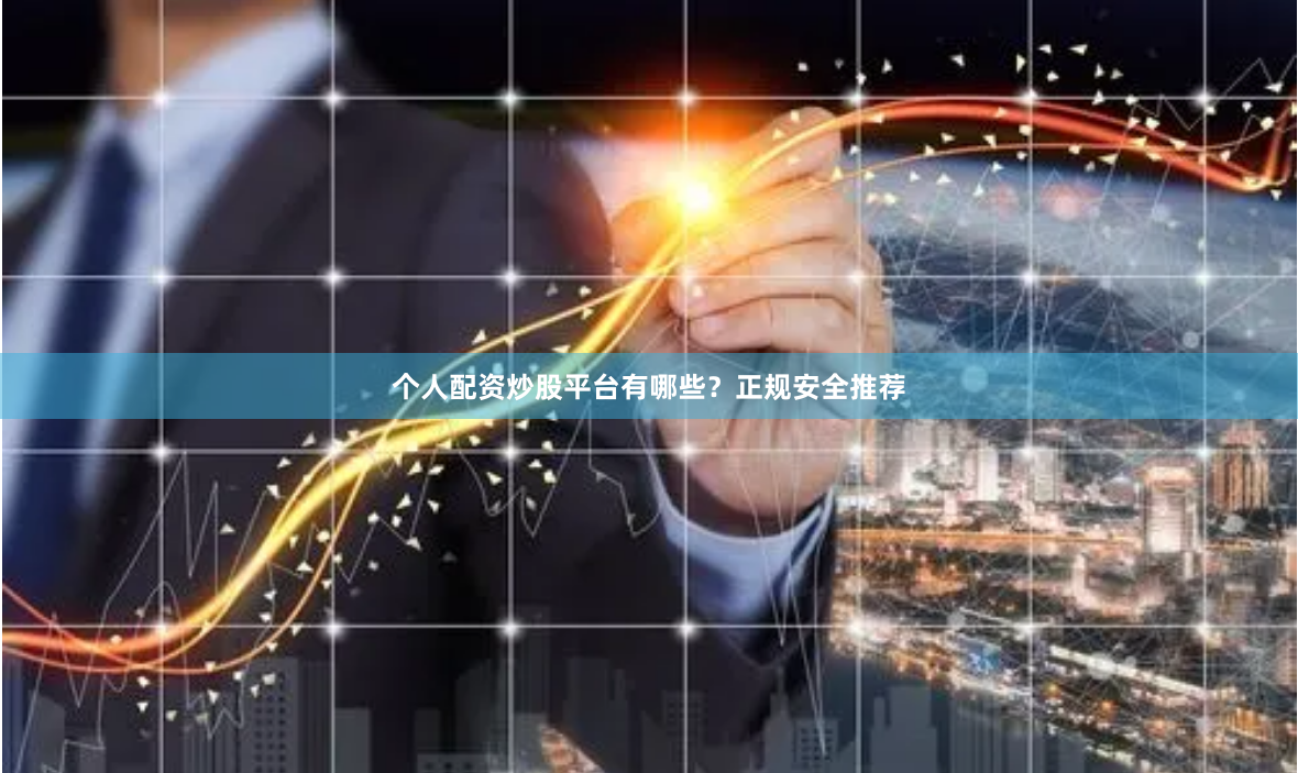 个人配资炒股平台有哪些?正规安全推荐