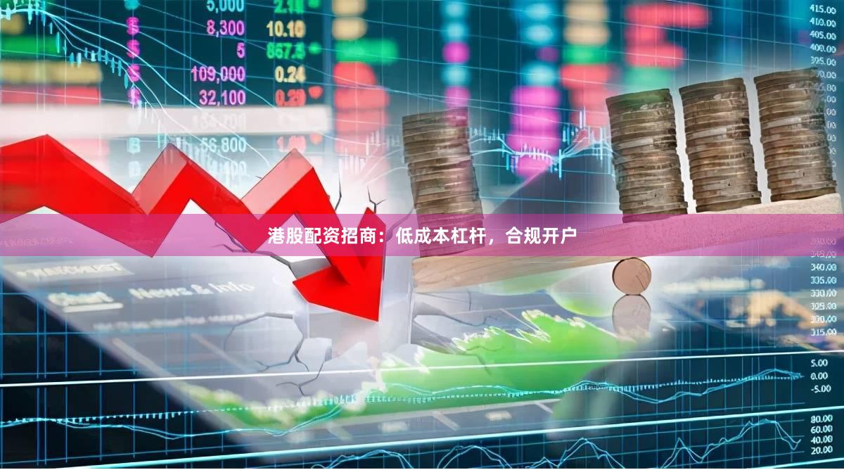 港股配资招商:低成本杠杆,合规开户