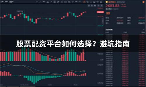 股票配资平台如何选择？避坑指南