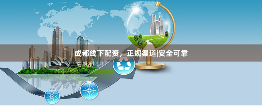 成都线下配资，正规渠道|安全可靠