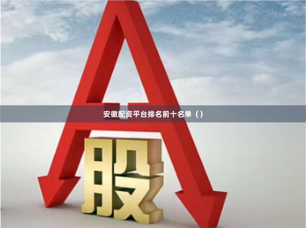 安徽配资平台排名前十名单（）