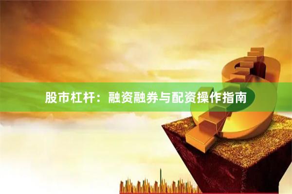 股市杠杆：融资融券与配资操作指南
