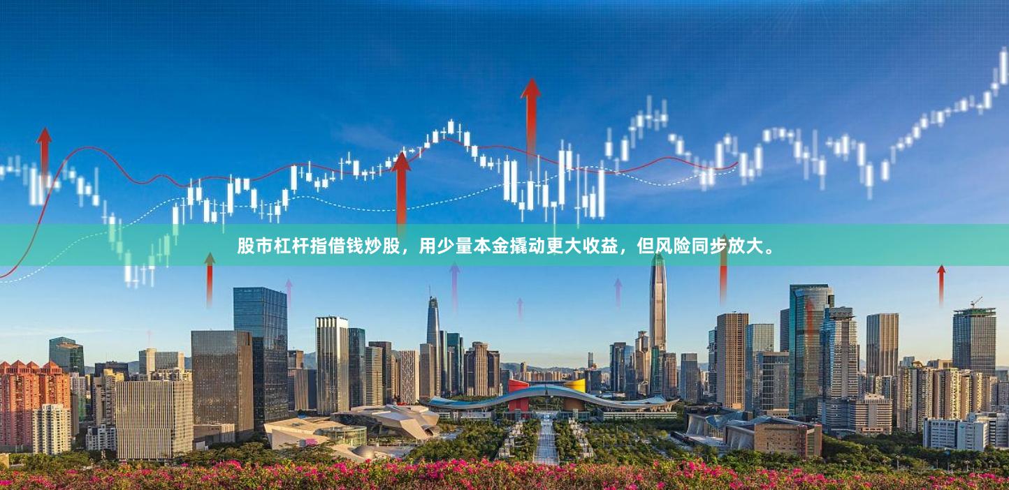 股市杠杆指借钱炒股，用少量本金撬动更大收益，但风险同步放大。